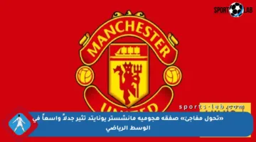 «تحول مفاجئ» صفقة هجومية مانشستر يونايتد تثير جدلاً واسعاً في الوسط الرياضي